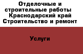 Отделочные и строительные работы - Краснодарский край Строительство и ремонт » Услуги   